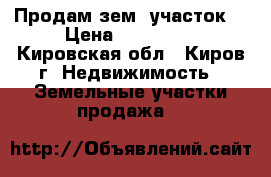 Продам зем. участок  › Цена ­ 250 000 - Кировская обл., Киров г. Недвижимость » Земельные участки продажа   